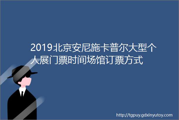 2019北京安尼施卡普尔大型个人展门票时间场馆订票方式