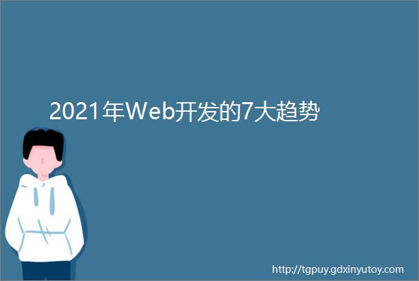 2021年Web开发的7大趋势