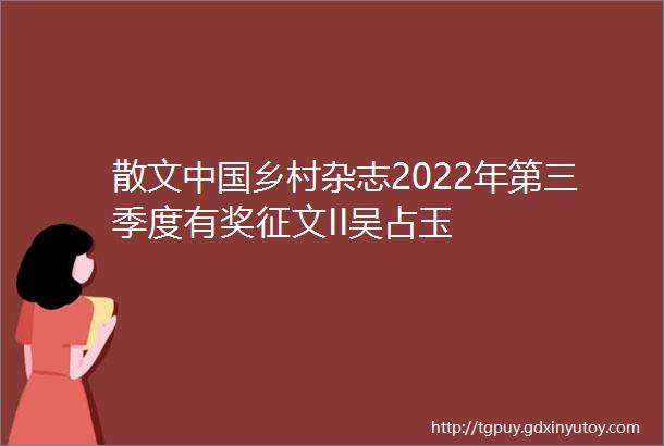 散文中国乡村杂志2022年第三季度有奖征文II吴占玉